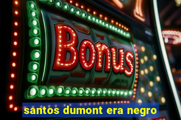 santos dumont era negro